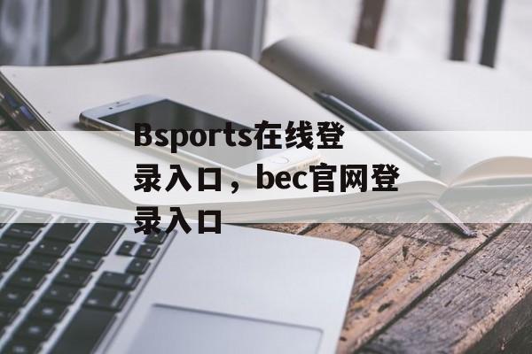 Bsports在线登录入口，bec官网登录入口