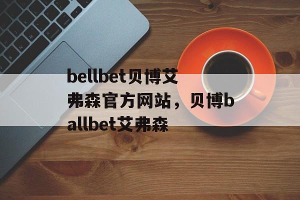 bellbet贝博艾弗森官方网站，贝博ballbet艾弗森