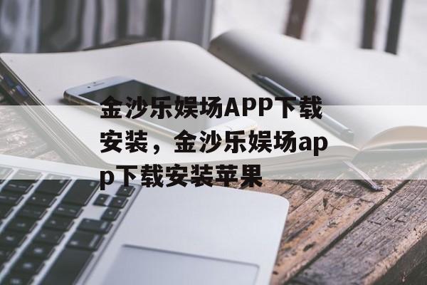 金沙乐娱场APP下载安装，金沙乐娱场app下载安装苹果