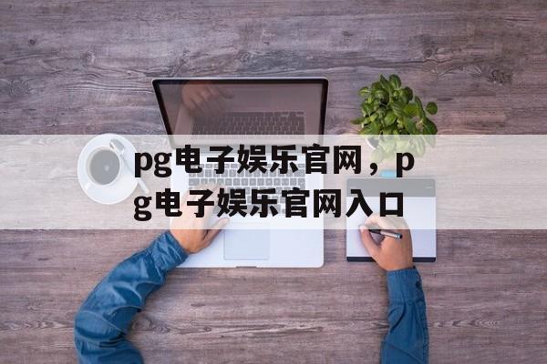 pg电子娱乐官网，pg电子娱乐官网入口