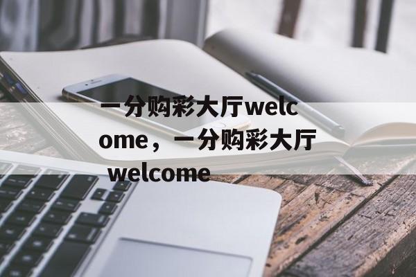 一分购彩大厅welcome，一分购彩大厅 welcome