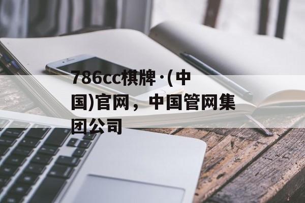 786cc棋牌·(中国)官网，中国管网集团公司