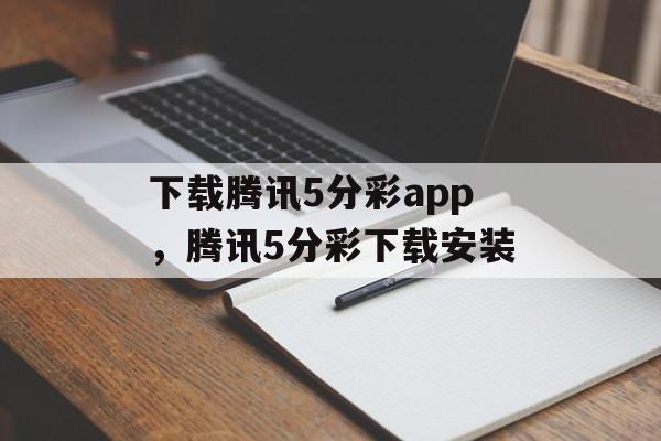 下载腾讯5分彩app，腾讯5分彩下载安装