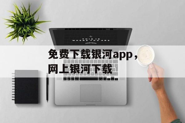 免费下载银河app，网上银河下载