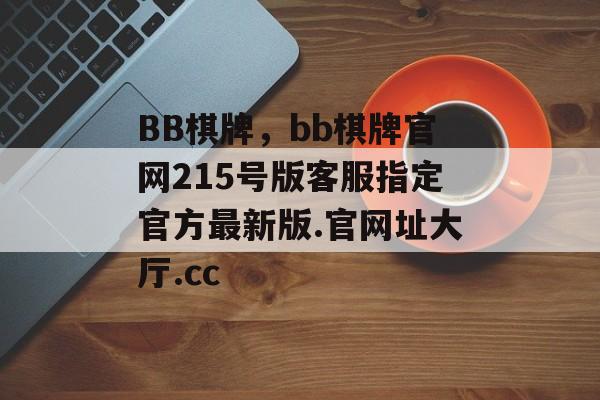 BB棋牌，bb棋牌官网215号版客服指定官方最新版.官网址大厅.cc