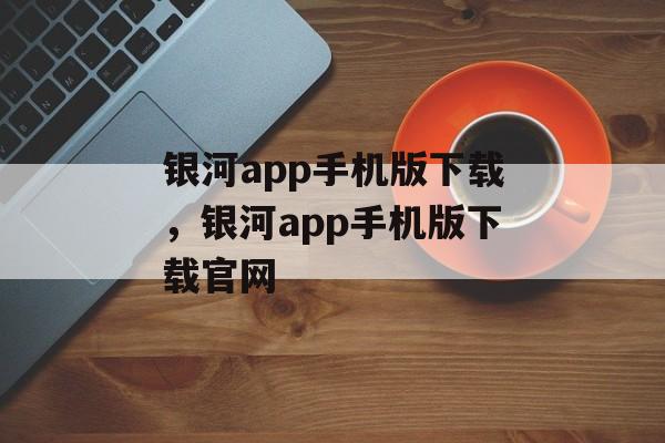 银河app手机版下载，银河app手机版下载官网