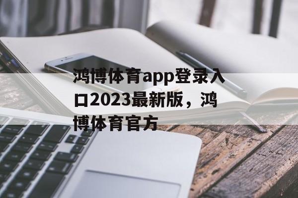 鸿博体育app登录入口2023最新版，鸿博体育官方