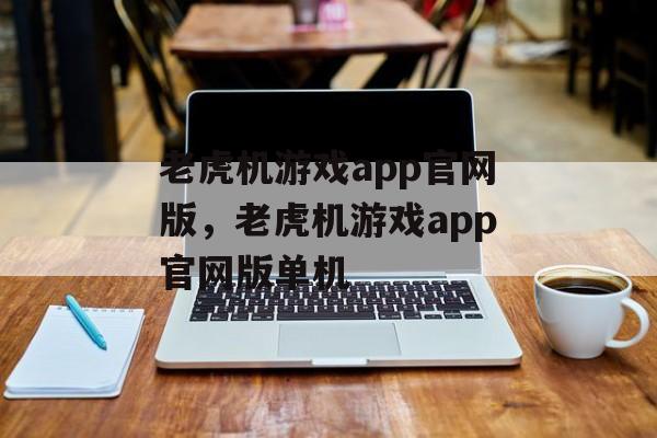 老虎机游戏app官网版，老虎机游戏app官网版单机